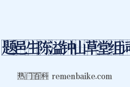 题邑生陈溢钟山草堂组词是什么意思的图片